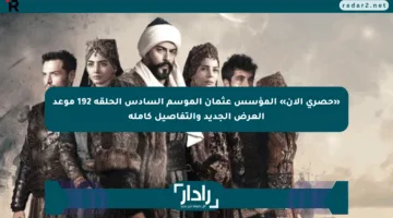«حصري الآن» المؤسس عثمان الموسم السادس الحلقة 192 موعد العرض الجديد والتفاصيل كاملة